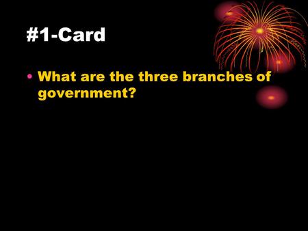 #1-Card What are the three branches of government?