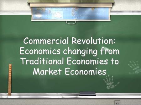 Commercial Revolution: Economics changing from Traditional Economies to Market Economies.