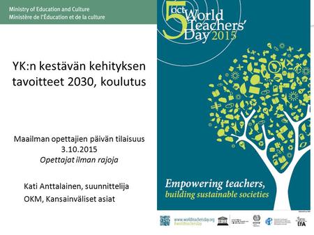 YK:n kestävän kehityksen tavoitteet 2030, koulutus Maailman opettajien päivän tilaisuus 3.10.2015 Opettajat ilman rajoja Kati Anttalainen, suunnittelija.