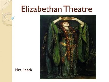Elizabethan Theatre Elizabethan Theatre Mrs. Leach.