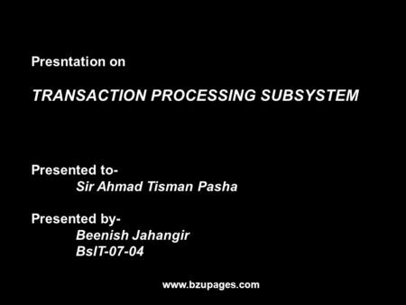 Www.bzupages.com Presntation on TRANSACTION PROCESSING SUBSYSTEM Presented to- Sir Ahmad Tisman Pasha Presented by- Beenish Jahangir BsIT-07-04.