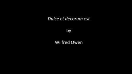 Dulce et decorum est by Wilfred Owen. Bent double, like old beggars under sacks….