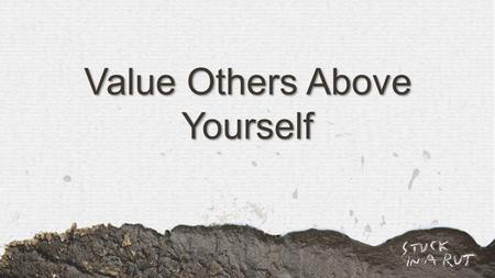Value Others Above Yourself. Philippians 2:1-2 NIV If you have any encouragement from being united with Christ, if any comfort from his love, if any fellowship.