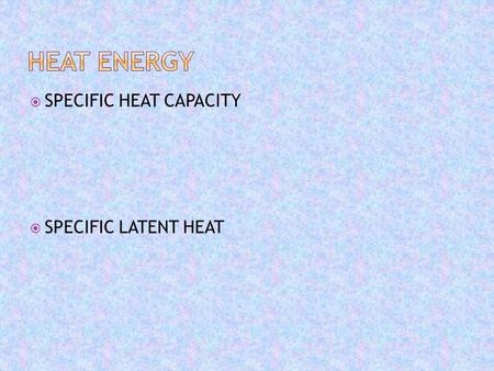  SPECIFIC HEAT CAPACITY  SPECIFIC LATENT HEAT.  Thermal energy is the energy of an object due to its temperature.  It is also known as internal energy.