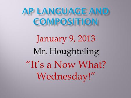 January 9, 2013 Mr. Houghteling “It’s a Now What? Wednesday!”