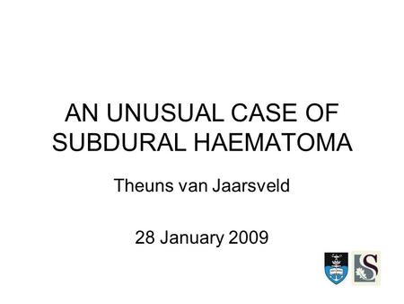 AN UNUSUAL CASE OF SUBDURAL HAEMATOMA Theuns van Jaarsveld 28 January 2009.