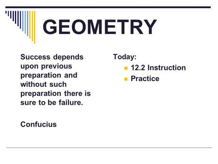 GEOMETRY Success depends upon previous preparation and without such preparation there is sure to be failure. Confucius Today: 12.2 Instruction Practice.