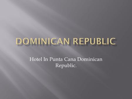 Hotel In Punta Cana Dominican Republic..  In Punta Cana are some famous resort that people like to visit every summer with their families, for example;
