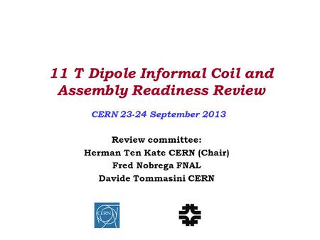 11 T Dipole Informal Coil and Assembly Readiness Review CERN 23-24 September 2013 Review committee: Herman Ten Kate CERN (Chair) Fred Nobrega FNAL Davide.