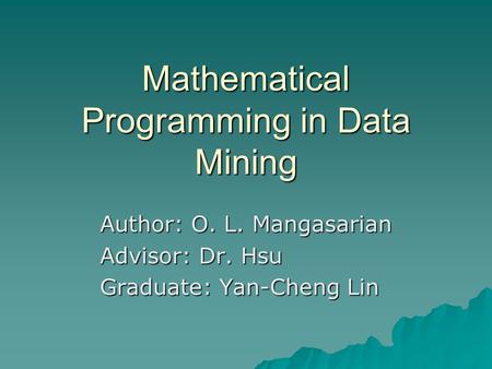 Mathematical Programming in Data Mining Author: O. L. Mangasarian Advisor: Dr. Hsu Graduate: Yan-Cheng Lin.