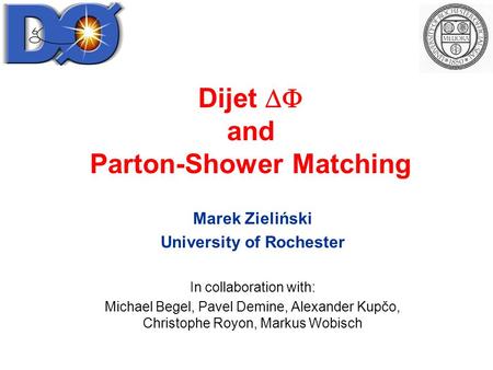 Dijet  and Parton-Shower Matching Marek Zieliński University of Rochester In collaboration with: Michael Begel, Pavel Demine, Alexander Kupčo, Christophe.