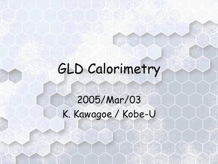 GLD Calorimetry 2005/Mar/03 K. Kawagoe / Kobe-U. Introduction Current design –To be optimized for Particle Flow Algorithm (PFA) aiming at 30%/sqrt(E)