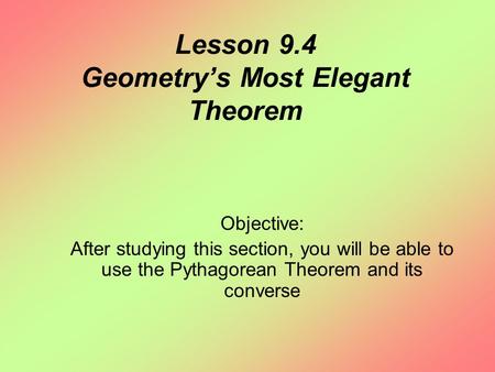 Lesson 9.4 Geometry’s Most Elegant Theorem Objective: After studying this section, you will be able to use the Pythagorean Theorem and its converse.