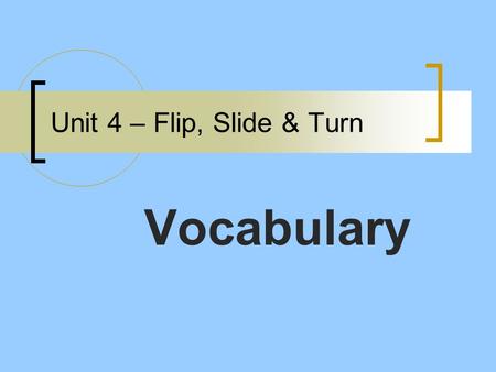 Unit 4 – Flip, Slide & Turn Vocabulary. Unit 4 – Flip, Slide & Turn - Vocabulary Plane: One of the basic undefined terms of geometry. A plane goes on.