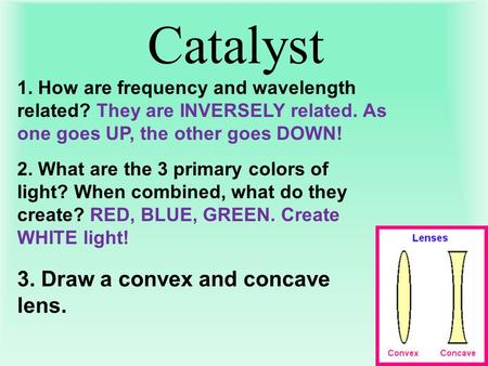 Catalyst 1. How are frequency and wavelength related? They are INVERSELY related. As one goes UP, the other goes DOWN! 2. What are the 3 primary colors.
