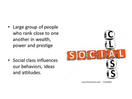 Large group of people who rank close to one another in wealth, power and prestige Social class influences our behaviors, ideas and attitudes.