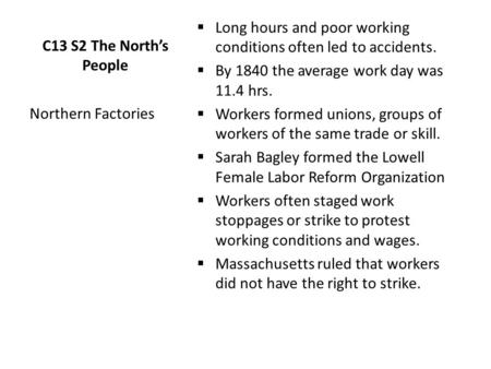 C13 S2 The North’s People  Long hours and poor working conditions often led to accidents.  By 1840 the average work day was 11.4 hrs.  Workers formed.