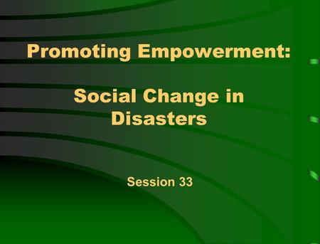 Promoting Empowerment: Social Change in Disasters Session 33.