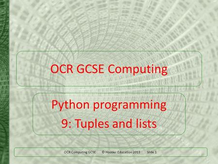 OCR Computing GCSE © Hodder Education 2013 Slide 1 OCR GCSE Computing Python programming 9: Tuples and lists.