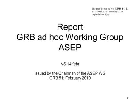 1 Report GRB ad hoc Working Group ASEP VS 14 febr issued by the Chairman of the ASEP WG GRB 51; February 2010 Informal document No. GRB-51-21 (51 st GRB,