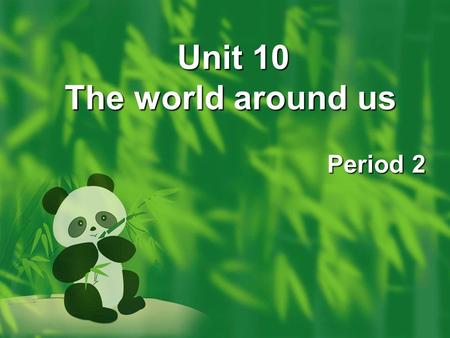 Unit 10 The world around us Unit 10 The world around us Period 2.