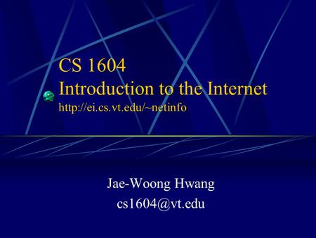 CS 1604 Introduction to the Internet  Jae-Woong Hwang