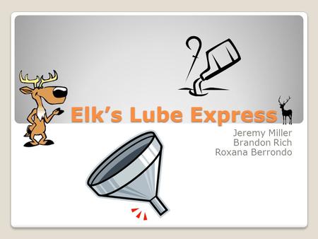 Elk’s Lube Express Elk’s Lube Express Jeremy Miller Brandon Rich Roxana Berrondo.