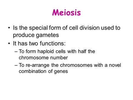 Meiosis Is the special form of cell division used to produce gametes It has two functions: –To form haploid cells with half the chromosome number –To re-arrange.