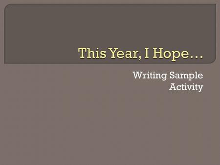 Writing Sample Activity.  I would like to see how well you write.  You will go through a truncated version of the writing process as a reminder of how.