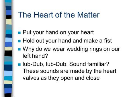 The Heart of the Matter n Put your hand on your heart n Hold out your hand and make a fist n Why do we wear wedding rings on our left hand? n lub-Dub,