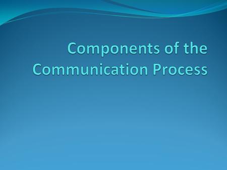 Components of the Communication Process