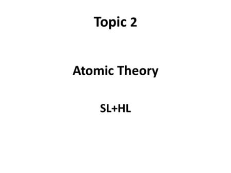 Topic 2 Atomic Theory SL+HL. Topic 2.1 The atom Position ChargeRelative Mass Proton; p + Nucleus 1+ 1 Neutron; n Nucleus 0 1 Electron; e - Cloud/orbitals.