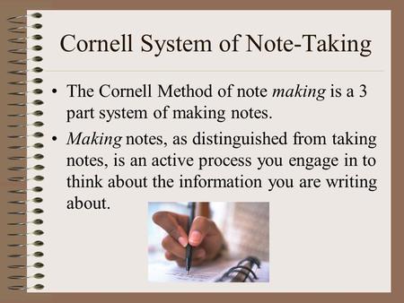 Cornell System of Note-Taking The Cornell Method of note making is a 3 part system of making notes. Making notes, as distinguished from taking notes, is.