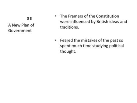 S 3 The Framers of the Constitution were influenced by British ideas and traditions. Feared the mistakes of the past so spent much time studying political.