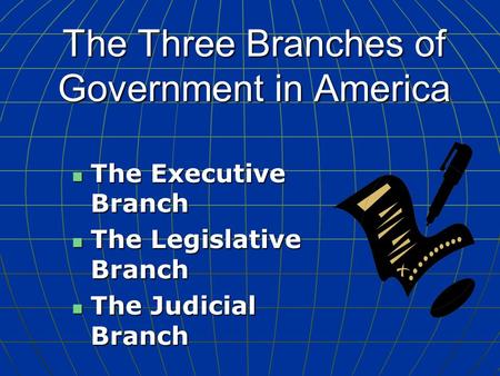 The Three Branches of Government in America The Executive Branch The Executive Branch The Legislative Branch The Legislative Branch The Judicial Branch.