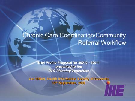 Chronic Care Coordination/Community Referral Workflow Brief Profile Proposal for 20010 - 20011 presented to the PCC Planning Committee Jon Hilton, Health.