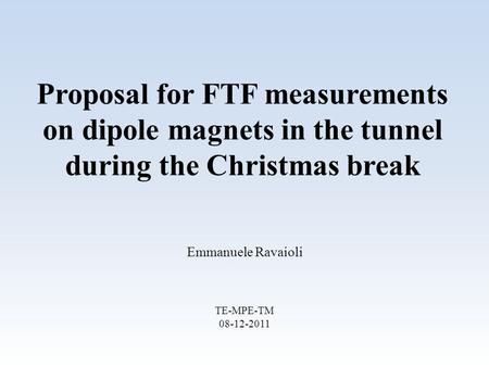 Proposal for FTF measurements on dipole magnets in the tunnel during the Christmas break Emmanuele Ravaioli TE-MPE-TM 08-12-2011.