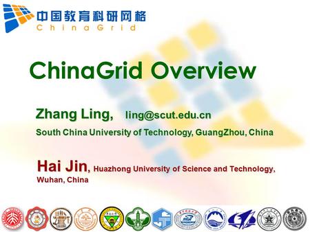 ChinaGrid Overview Hai Jin, Huazhong University of Science and Technology, Wuhan, China Zhang Ling, South China University of Technology,