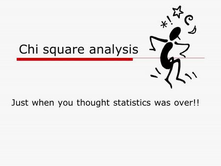 Chi square analysis Just when you thought statistics was over!!