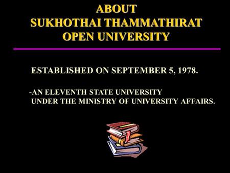 ABOUT SUKHOTHAI THAMMATHIRAT OPEN UNIVERSITY ESTABLISHED ON SEPTEMBER 5, 1978. -AN ELEVENTH STATE UNIVERSITY UNDER THE MINISTRY OF UNIVERSITY AFFAIRS..…..