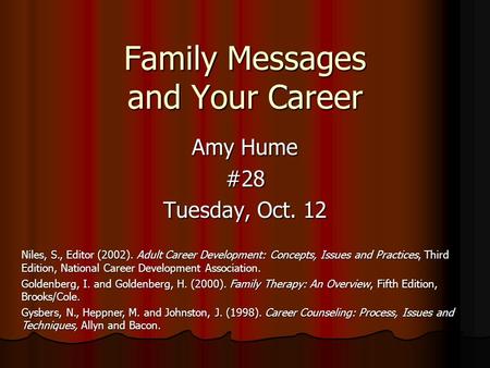 Family Messages and Your Career Amy Hume #28 Tuesday, Oct. 12 Niles, S., Editor (2002). Adult Career Development: Concepts, Issues and Practices, Third.