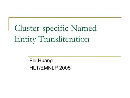 Cluster-specific Named Entity Transliteration Fei Huang HLT/EMNLP 2005.
