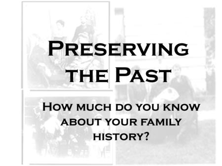 Preserving the Past How much do you know about your family history?