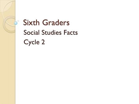 Sixth Graders Social Studies Facts Cycle 2. Let’s review cycle 1 facts.