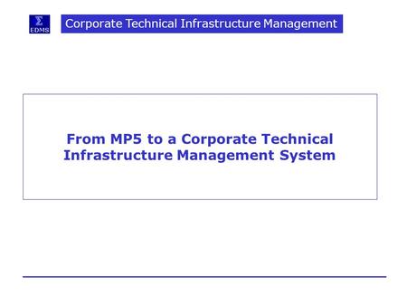 Corporate Technical Infrastructure Management From MP5 to a Corporate Technical Infrastructure Management System.