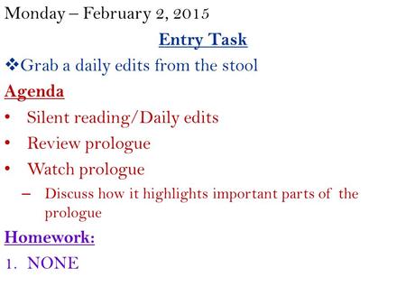 Monday – February 2, 2015 Entry Task  Grab a daily edits from the stool Agenda Silent reading/Daily edits Review prologue Watch prologue – Discuss how.