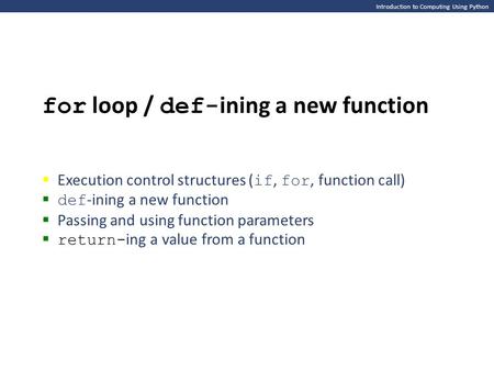 Introduction to Computing Using Python for loop / def- ining a new function  Execution control structures ( if, for, function call)  def -ining a new.
