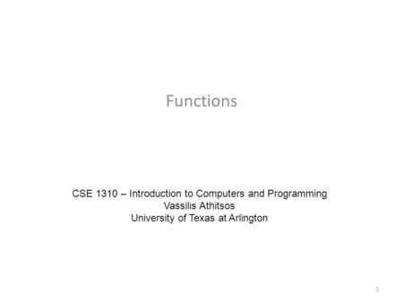 Functions CSE 1310 – Introduction to Computers and Programming Vassilis Athitsos University of Texas at Arlington 1.