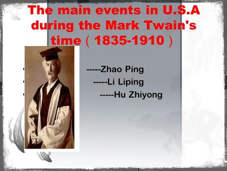 The main events in U.S.A during the Mark Twain's time （ 1835-1910 ） -----Zhao Ping -----Li Liping -----Hu Zhiyong.