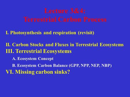 Lecture 3&4: Terrestrial Carbon Process I. Photosynthesis and respiration (revisit) II. Carbon Stocks and Fluxes in Terrestrial Ecosystems III. Terrestrial.